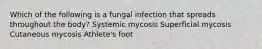 Which of the following is a fungal infection that spreads throughout the body? Systemic mycosis Superficial mycosis Cutaneous mycosis Athlete's foot