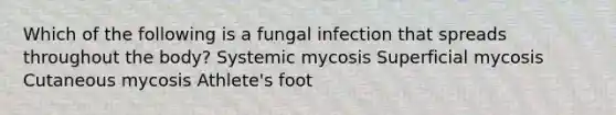 Which of the following is a fungal infection that spreads throughout the body? Systemic mycosis Superficial mycosis Cutaneous mycosis Athlete's foot