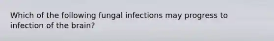 Which of the following fungal infections may progress to infection of <a href='https://www.questionai.com/knowledge/kLMtJeqKp6-the-brain' class='anchor-knowledge'>the brain</a>?