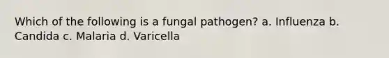 Which of the following is a fungal pathogen? a. Influenza b. Candida c. Malaria d. Varicella