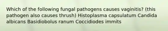 Which of the following fungal pathogens causes vaginitis? (this pathogen also causes thrush) Histoplasma capsulatum Candida albicans Basidiobolus ranum Coccidiodes immits