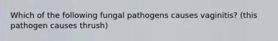 Which of the following fungal pathogens causes vaginitis? (this pathogen causes thrush)