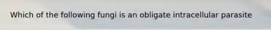 Which of the following fungi is an obligate intracellular parasite