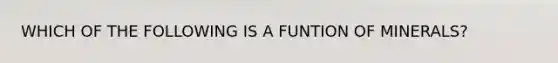 WHICH OF THE FOLLOWING IS A FUNTION OF MINERALS?