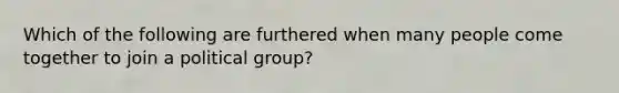 Which of the following are furthered when many people come together to join a political group?