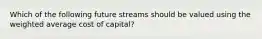 Which of the following future streams should be valued using the weighted average cost of capital?