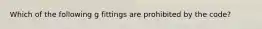 Which of the following g fittings are prohibited by the code?