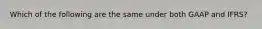Which of the following are the same under both GAAP and IFRS?