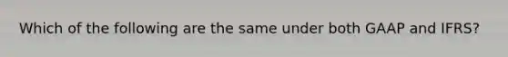 Which of the following are the same under both GAAP and IFRS?