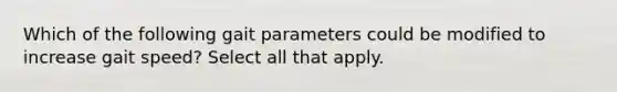 Which of the following gait parameters could be modified to increase gait speed? Select all that apply.