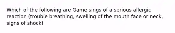 Which of the following are Game sings of a serious allergic reaction (trouble breathing, swelling of the mouth face or neck, signs of shock)