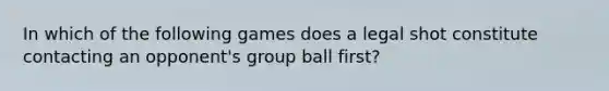 In which of the following games does a legal shot constitute contacting an opponent's group ball first?