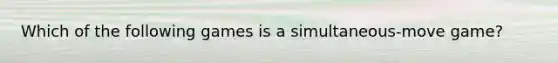 Which of the following games is a simultaneous-move game?