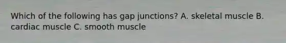 Which of the following has gap junctions? A. skeletal muscle B. cardiac muscle C. smooth muscle