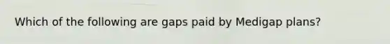 Which of the following are gaps paid by Medigap plans?