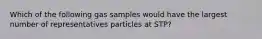 Which of the following gas samples would have the largest number of representatives particles at STP?