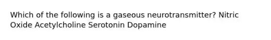 Which of the following is a gaseous neurotransmitter? Nitric Oxide Acetylcholine Serotonin Dopamine