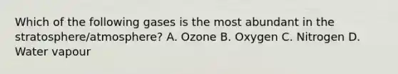 Which of the following gases is the most abundant in the stratosphere/atmosphere? A. Ozone B. Oxygen C. Nitrogen D. Water vapour