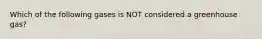 Which of the following gases is NOT considered a greenhouse gas?