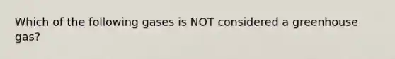 Which of the following gases is NOT considered a greenhouse gas?