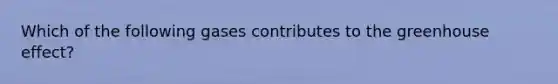 Which of the following gases contributes to the <a href='https://www.questionai.com/knowledge/kSLZFxwGpF-greenhouse-effect' class='anchor-knowledge'>greenhouse effect</a>?