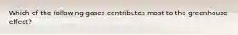 Which of the following gases contributes most to the greenhouse effect?