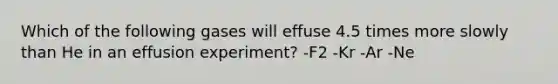 Which of the following gases will effuse 4.5 times more slowly than He in an effusion experiment? -F2 -Kr -Ar -Ne