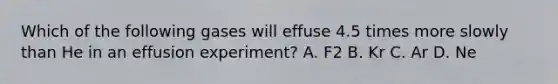 Which of the following gases will effuse 4.5 times more slowly than He in an effusion experiment? A. F2 B. Kr C. Ar D. Ne