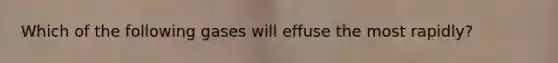 Which of the following gases will effuse the most rapidly?