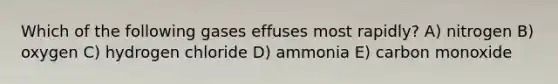 Which of the following gases effuses most rapidly? A) nitrogen B) oxygen C) hydrogen chloride D) ammonia E) carbon monoxide