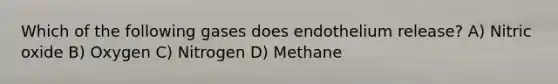 Which of the following gases does endothelium release? A) Nitric oxide B) Oxygen C) Nitrogen D) Methane