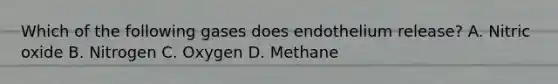 Which of the following gases does endothelium release? A. Nitric oxide B. Nitrogen C. Oxygen D. Methane