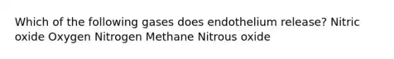 Which of the following gases does endothelium release? Nitric oxide Oxygen Nitrogen Methane Nitrous oxide