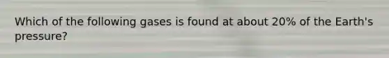 Which of the following gases is found at about 20% of the Earth's pressure?