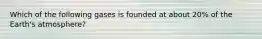 Which of the following gases is founded at about 20% of the Earth's atmosphere?