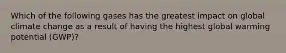Which of the following gases has the greatest impact on global climate change as a result of having the highest global warming potential (GWP)?