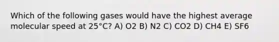 Which of the following gases would have the highest average molecular speed at 25°C? A) O2 B) N2 C) CO2 D) CH4 E) SF6