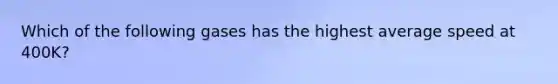 Which of the following gases has the highest average speed at 400K?