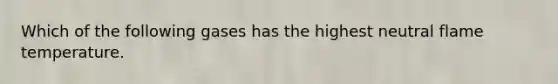Which of the following gases has the highest neutral flame temperature.