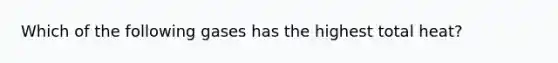 Which of the following gases has the highest total heat?