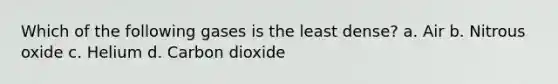 Which of the following gases is the least dense? a. Air b. Nitrous oxide c. Helium d. Carbon dioxide