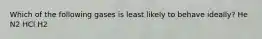 Which of the following gases is least likely to behave ideally? He N2 HCl H2