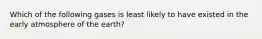 Which of the following gases is least likely to have existed in the early atmosphere of the earth?