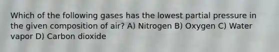 Which of the following gases has the lowest partial pressure in the given composition of air? A) Nitrogen B) Oxygen C) Water vapor D) Carbon dioxide