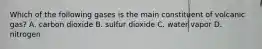 Which of the following gases is the main constituent of volcanic gas? A. carbon dioxide B. sulfur dioxide C. water vapor D. nitrogen