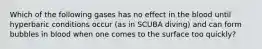 Which of the following gases has no effect in the blood until hyperbaric conditions occur (as in SCUBA diving) and can form bubbles in blood when one comes to the surface too quickly?