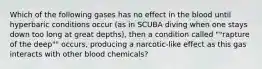 Which of the following gases has no effect in the blood until hyperbaric conditions occur (as in SCUBA diving when one stays down too long at great depths), then a condition called ""rapture of the deep"" occurs, producing a narcotic-like effect as this gas interacts with other blood chemicals?