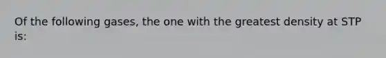 Of the following gases, the one with the greatest density at STP is: