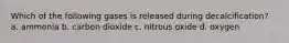 Which of the following gases is released during decalcification? a. ammonia b. carbon dioxide c. nitrous oxide d. oxygen