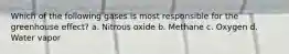 Which of the following gases is most responsible for the greenhouse effect? a. Nitrous oxide b. Methane c. Oxygen d. Water vapor